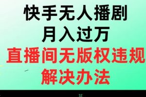 快手无人播剧月入过万，直播间无版权违规的解决办法