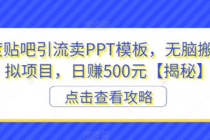 百度贴吧引流卖PPT模板，无脑搬砖虚拟项目，日赚500元