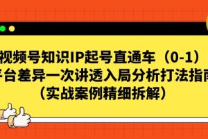 视频号-知识IP起号直通车（0-1）平台差异一次讲透入局分析打法指南（实战案例精细拆解）
