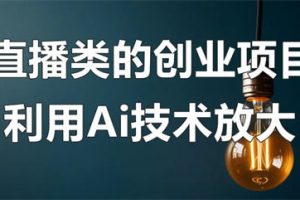 直播类的创业项目可以利用Ai技术放大操作？