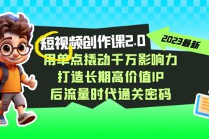 短视频-创作课2.0，用单点撬动千万影响力，打造长期高价值IP 后流量时代通关密码