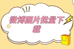 外面收费199的微博图片批量下载神器【永久脚本】