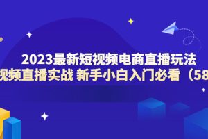 2023最新短视频电商直播玩法课 短视频直播实战 新手小白入门必看（58节）