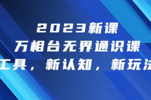 2023新课·万相台·无界通识课，新工具，新认知，新玩法！