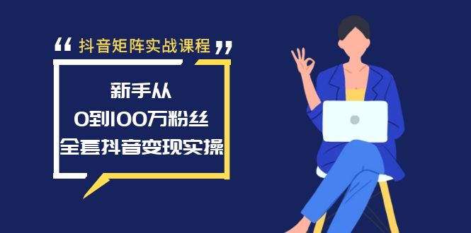 抖音矩阵实战课程：新手从0到100万粉丝，全套抖音变现实操教程