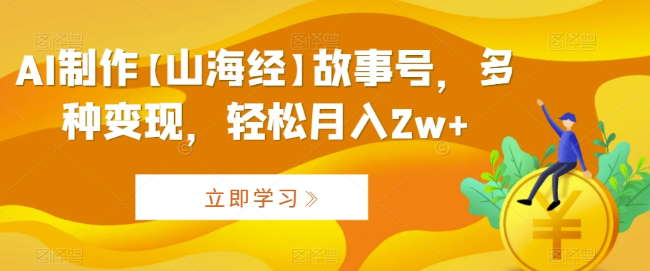 AI制作【山海经故事号】，多种变现，轻松月入2w+