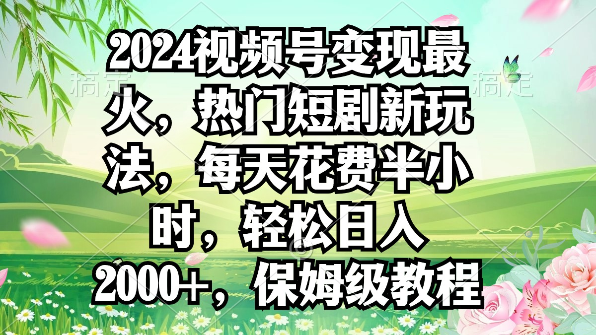 2024视频号变现最火，热门短剧新玩法，每天花费半小时，轻松日入2000+，