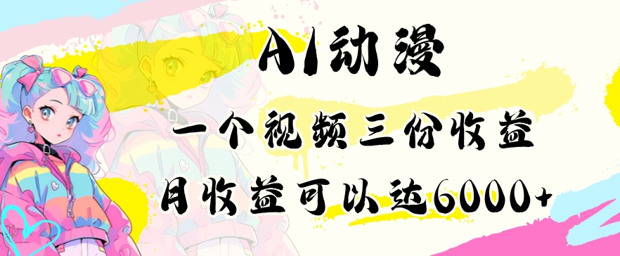 AI动漫教程，做一个视频三份收益，当月可产出6000多的收益，小白可操作
