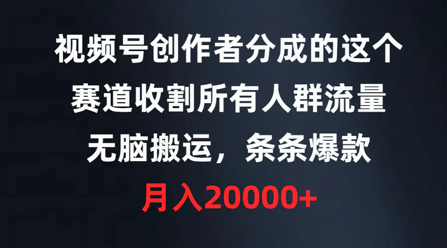 视频号创作者分成的这个赛道，收割所有人群流量，无脑搬运，条条爆款，