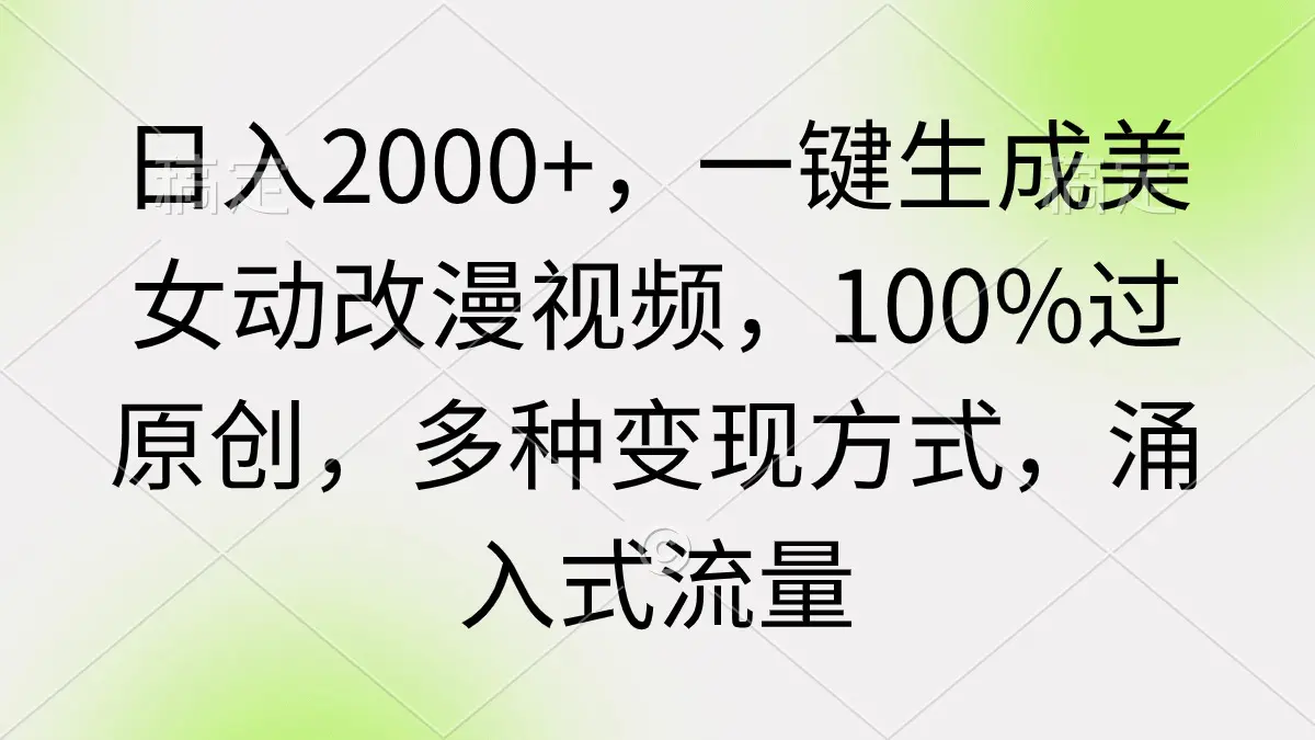 日入2000+，一键生成美女动漫视频，100%过原创，多种变现方式 涌入式流量