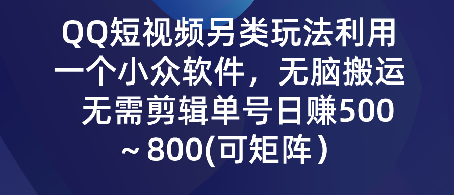 QQ短视频另类玩法，利用一个小众软件，无脑搬运，无需剪辑单号日赚500～800(可矩阵)