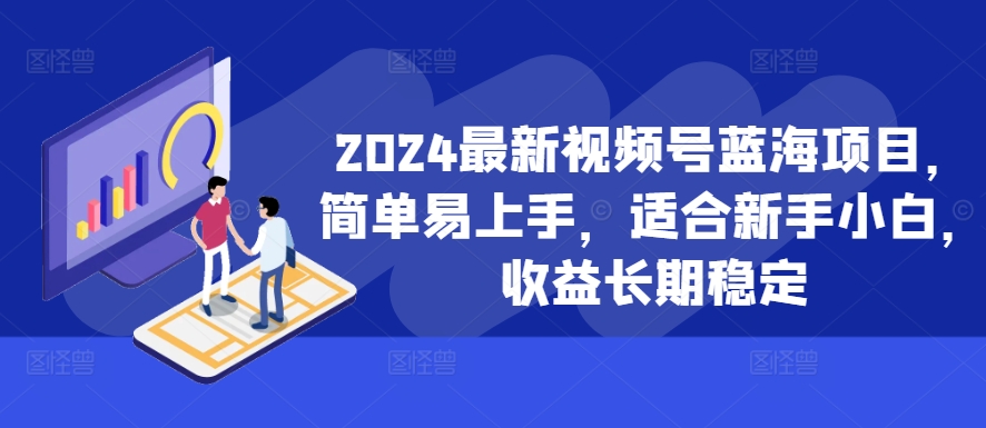 2024最新视频号蓝海项目，简单易上手，适合新手小白，收益长期稳定-我爱发帖