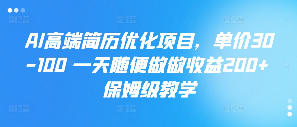 AI高端简历优化项目，单价30-100 一天随便做做收益200+ 保姆级教学-我爱发帖
