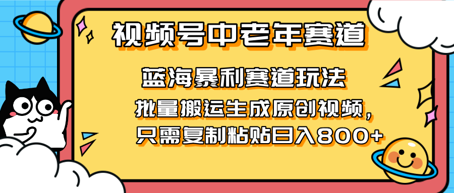 2025视频号中老年短视频蓝海暴利风口！复制粘贴搬运视频单日赚800+