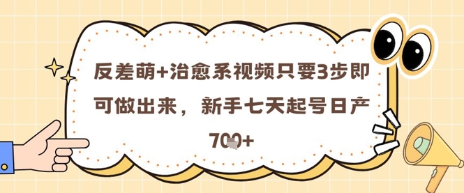 反差萌+治愈系视频只要3步即可做出来，新手七天起号日产700+