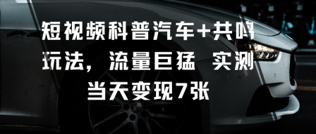短视频科普汽车+共鸣玩法，流量巨猛实测当天变现700+