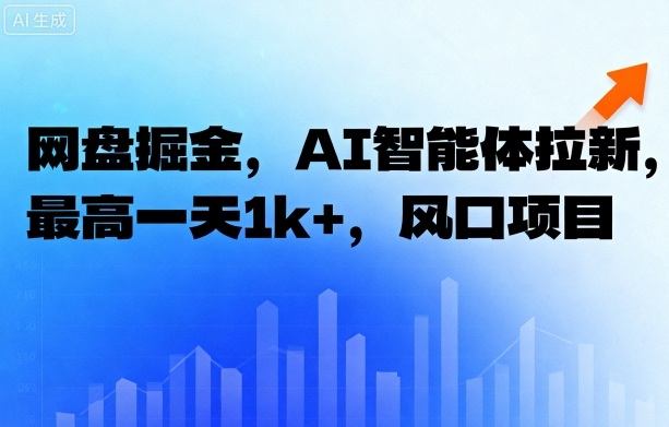 网盘掘金,AI智能体拉新,最高一天1000+,风口项目