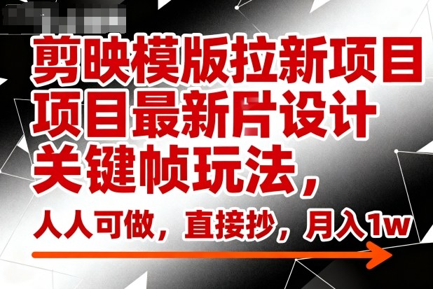 剪映模版拉新项目最新图片设计关键帧玩法,人人可做,直接抄,月入万元