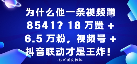 为什么他一条视频賺8541?18万赞+6.5 W粉,视频号+抖音联动才是王炸!