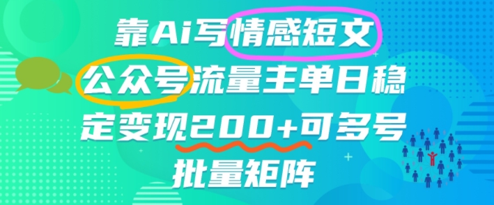 靠AI写情感短文,公众号流量主日入200+,可多号批量矩阵
