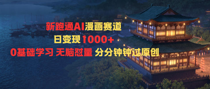 新跑通AI漫画赛道，日变现1k+，0基础学习，无脑怼量，分分钟钟过原创