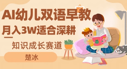 AI幼儿双语早教月入3W，知识成长赛道，适合深耕