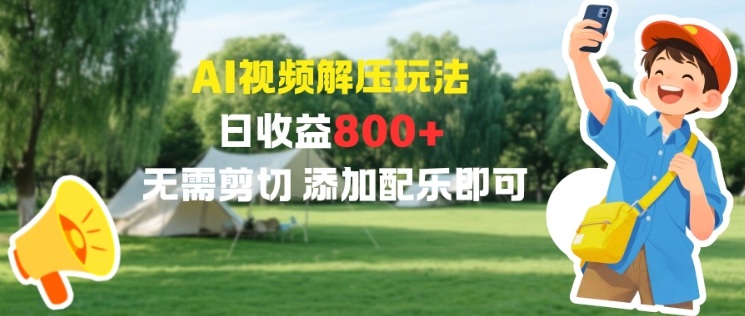 AI视频解压玩法，日收益800+，无需剪切，添加配乐即可