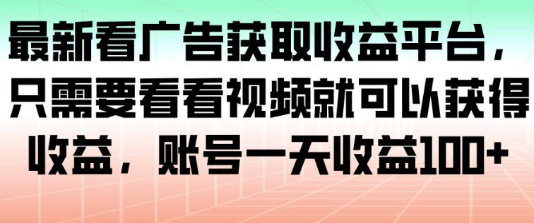 最新看广告获取收益平台,只需要看看视频就可以获得收益,账号一天收益100+