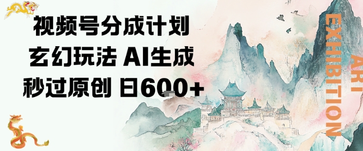 视频号分成计划玄幻玩法，AI生成秒过原创，日入600+