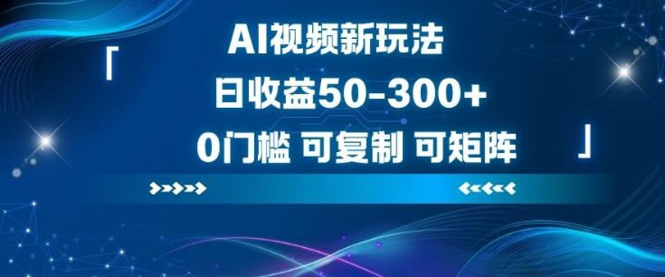 AI视频新玩法，日收益50-300，0门槛，可复制，可矩阵