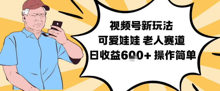 视频号新玩法,可爱娃娃视频制作教学,老人赛道,日收益600+