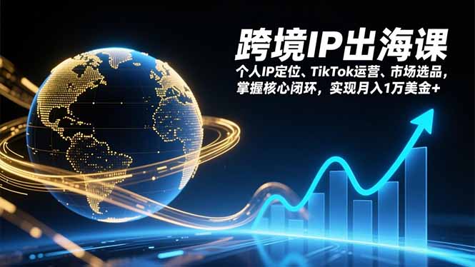 跨境IP出海课,个人IP定位、TikTok运营、市场选品,掌握核心闭环,实现月入1万美金+