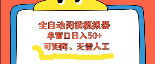 全自动阅读模拟器，单窗口50+靠高效流量获取收益，无需人工，可矩阵操作