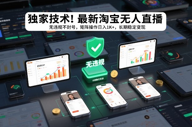 独家技术！最新淘宝无人直播：无违规不封号，矩阵操作日入1K+，长期稳定变现