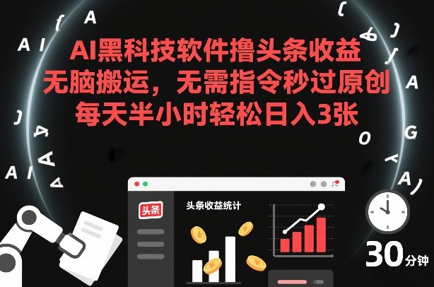 AI黑科技软件撸头条收益，无脑搬运，无需指令秒过原创，每天半小时轻松日入3张