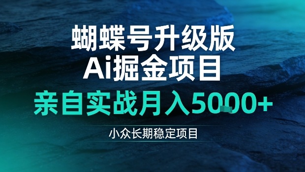 蝴蝶号升级版Ai掘金项目，亲自实战月入5k+，小众长期稳定项目