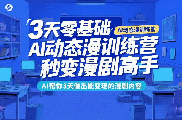 AI动态漫速成班：3天小白变高手，轻松创作变现漫剧