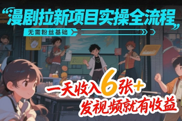 漫剧拉新项目实操全流程，无需粉丝基础，一天收入600+，发视频就有收益