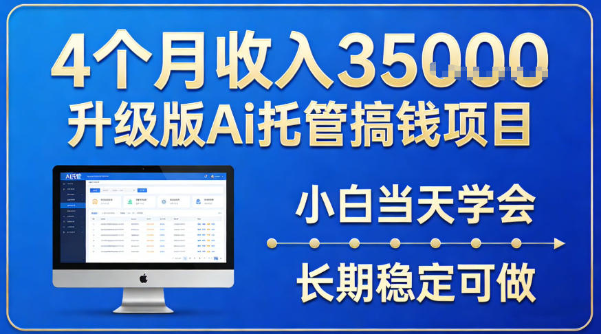 4个月收入3.5w升级版Ai托管搞钱项目，小白当天学会，长期稳定可做