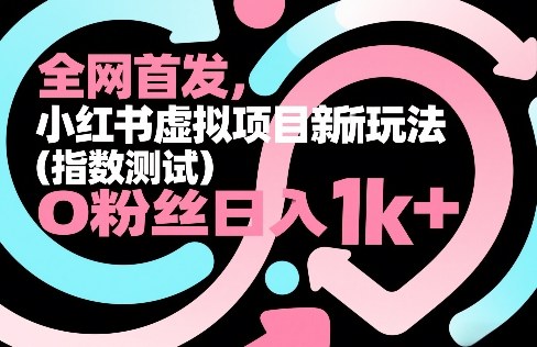 全网首发，小红书虚拟项目新玩法（指数测试），0粉丝日入1k+，整个玩法完整拆解