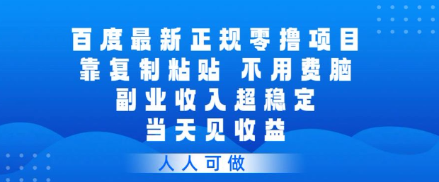 百度最新正规零撸项目，靠复制粘贴，不用费脑，副业收入超稳定，当天见收益，人人可做