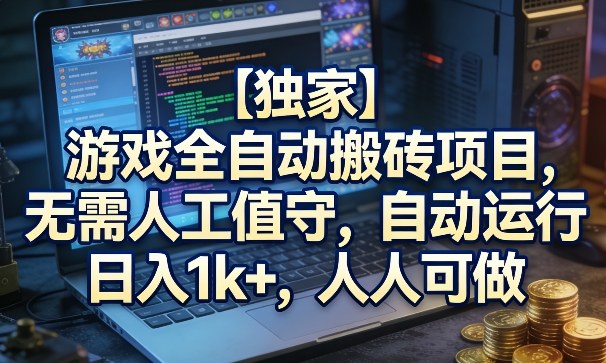 【独家】游戏全自动搬砖项目，无需人工值守，自动运行，日入1k+，人人可做