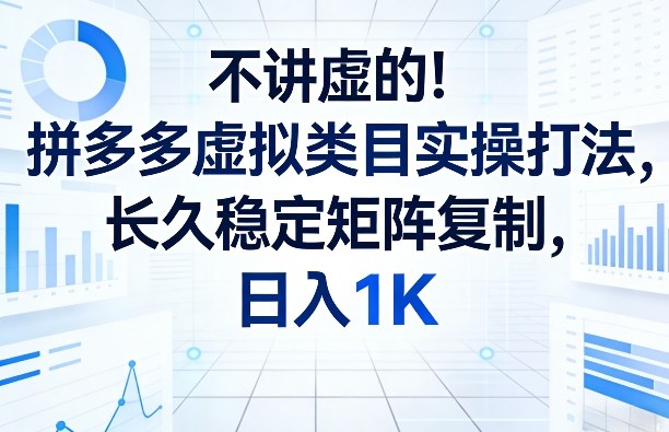 不讲虚的！拼多多虚拟类目实操打法，长久稳定矩阵复制，日入1K