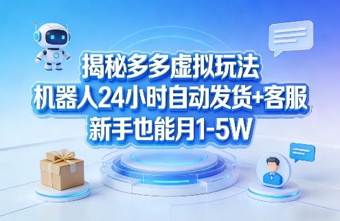 揭秘多多虚拟玩法，机器人24小时自动发货+客服，新手也能月1-5W