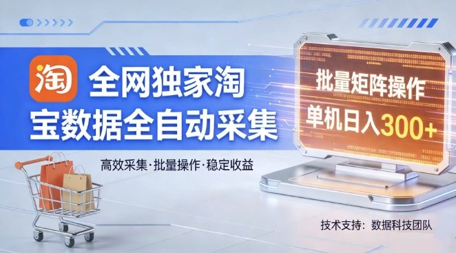 全网独家，淘宝数据全自动采集项目，批量可矩阵，单机轻松日入300
