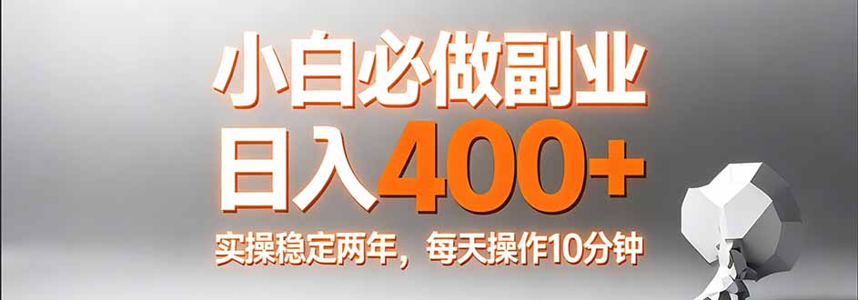 小白必做副业日入400+,真实实操稳定两年,每天操作10分钟