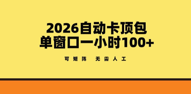 2026自动卡顶包玩法，单窗口一小时100+，可矩阵操作，无需人工