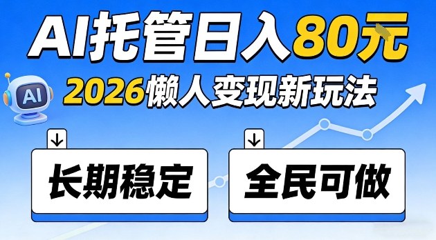 全程“Ai托管”日入80，2026懒人变现新玩法，长期稳定全民可做