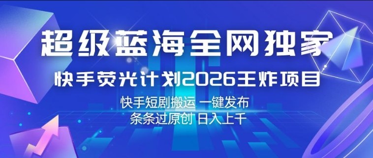 超级蓝海全网独家,快手荧光计划2026王炸项目,日入1k+,快手短剧搬运,一键发布,条条过原创