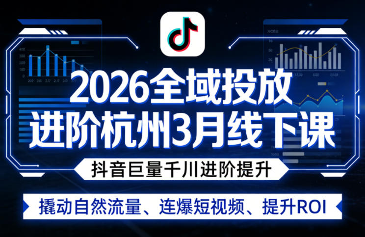 2026全域投放进阶杭州3月线下课，抖音巨量千川进阶提升，撬动自然流量、连爆短视频、提升ROI（更新0329）